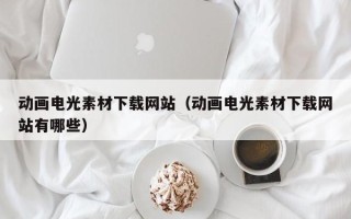哈密动画电光素材下载网站（动画电光素材下载网站有哪些）