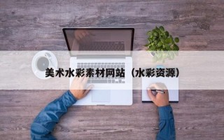 哈密美术水彩素材网站（水彩资源）