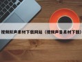 哈密视频拟声素材下载网站（视频声音素材下载）