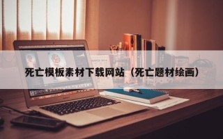 哈密死亡模板素材下载网站（死亡题材绘画）