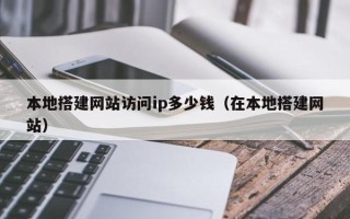 哈密本地搭建网站访问ip多少钱（在本地搭建网站）