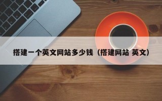 哈密搭建一个英文网站多少钱（搭建网站 英文）