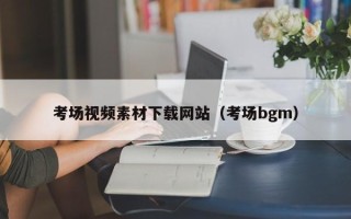 哈密考场视频素材下载网站（考场bgm）