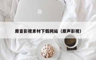 哈密原音影视素材下载网站（原声影视）