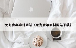 哈密无为青年素材网站（无为青年素材网站下载）