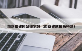 哈密南京搭建网站哪家好（南京建站模板搭建）