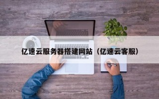 哈密亿速云服务器搭建网站（亿速云客服）