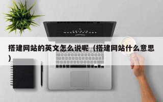 哈密搭建网站的英文怎么说呢（搭建网站什么意思）