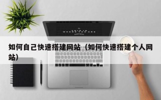 哈密如何自己快速搭建网站（如何快速搭建个人网站）